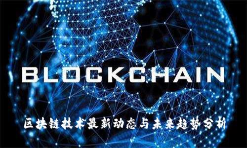 区块链技术最新动态与未来趋势分析