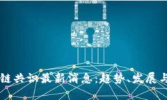 中国区块链共识最新消息：趋势、发展与未来展