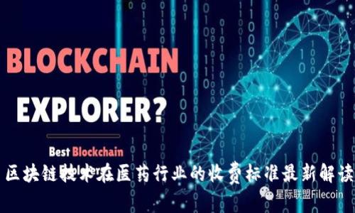 区块链技术在医药行业的收费标准最新解读
