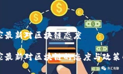 国家最新对区块链态度

国家最新对区块链的态度与政策解析