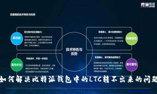 如何解决比特派钱包中的LTC转不出来的问题