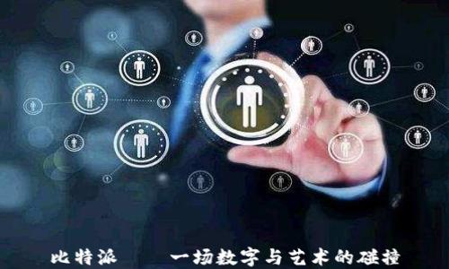 
比特派——一场数字与艺术的碰撞