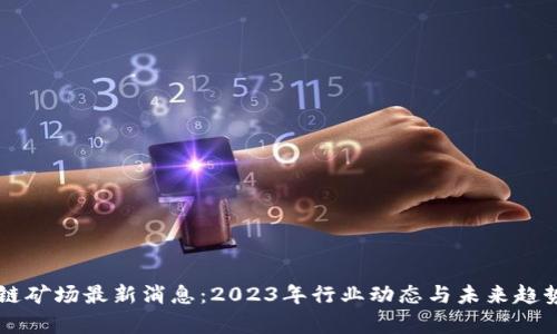 区块链矿场最新消息：2023年行业动态与未来趋势分析